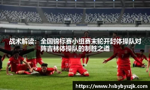 战术解读：全国锦标赛小组赛末轮开封体操队对阵吉林体操队的制胜之道