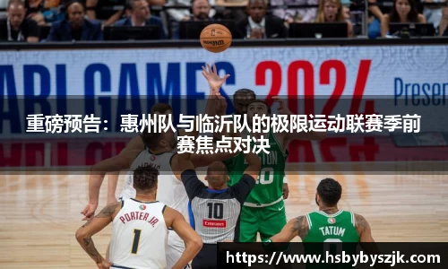 重磅预告：惠州队与临沂队的极限运动联赛季前赛焦点对决