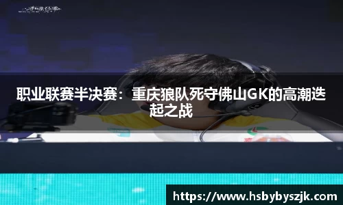 职业联赛半决赛：重庆狼队死守佛山GK的高潮迭起之战