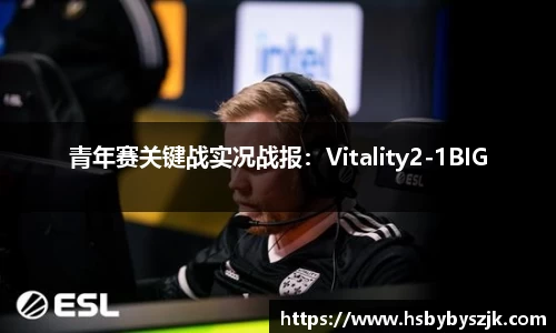 青年赛关键战实况战报：Vitality2-1BIG