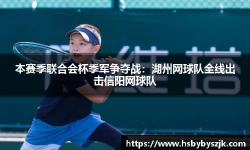 本赛季联合会杯季军争夺战：湖州网球队全线出击信阳网球队