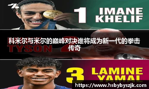科米尔与米尔的巅峰对决谁将成为新一代的拳击传奇