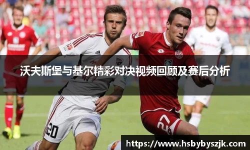 沃夫斯堡与基尔精彩对决视频回顾及赛后分析